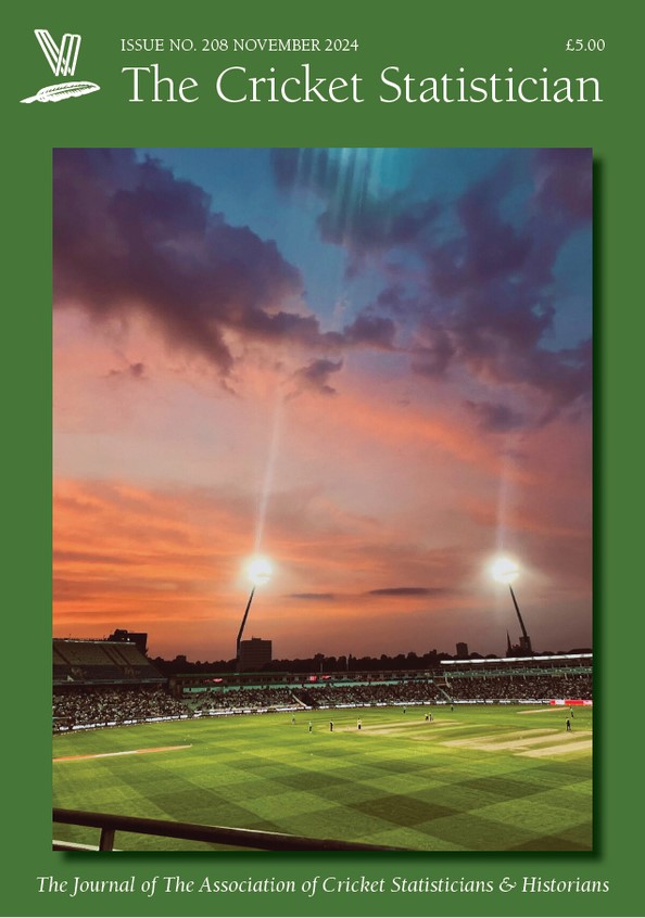 Issue No. 208 November 2024 £5.00 The Cricket Statistician The Journal of the Association of Cricket Statisticians & Historians Photo shows a cricket match at Edgbaston under floodlights and a sunset sky.