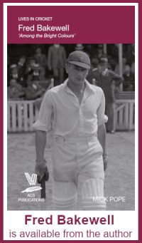 Lives in Cricket: Fred Bakewell 'Among the Bright Colours' by Mick Pope. Photo shows Bakewell walking out to bat in an open-necked white shirt, sleeves rolled up. He is looking warily at the camera; the pavilion behind him is occupied by men in smart hats. FRED BAKEWELL IS AVAILABLE FROM THE AUTHOR